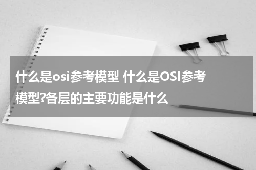 什么是osi参考模型 什么是OSI参考模型?各层的主要功能是什么