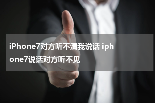 iPhone7对方听不清我说话 iphone7说话对方听不见