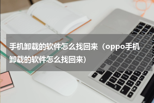 手机卸载的软件怎么找回来（oppo手机卸载的软件怎么找回来）