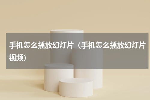 手机怎么播放幻灯片（手机怎么播放幻灯片视频）