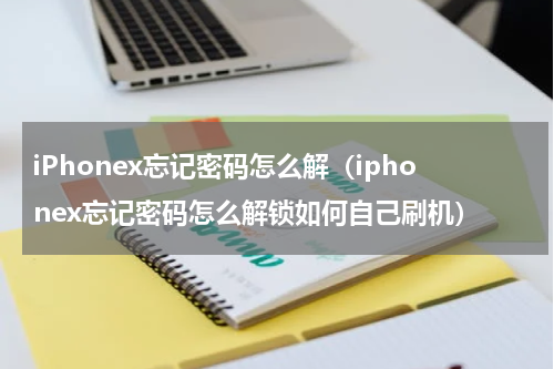 iPhonex忘记密码怎么解（iphonex忘记密码怎么解锁如何自己刷机）