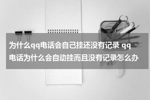 为什么qq电话会自己挂还没有记录 qq电话为什么会自动挂而且没有记录怎么办