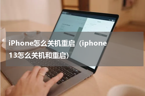 iPhone怎么关机重启（iphone13怎么关机和重启）
