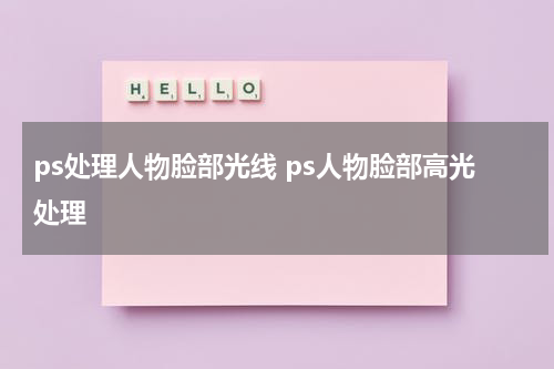 ps处理人物脸部光线 ps人物脸部高光处理