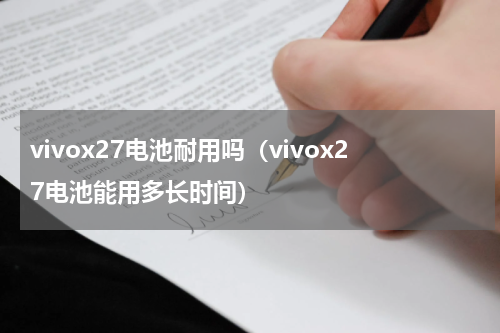 vivox27电池耐用吗（vivox27电池能用多长时间）