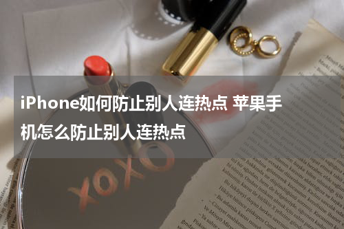 iPhone如何防止别人连热点 苹果手机怎么防止别人连热点