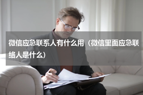 微信应急联系人有什么用（微信里面应急联络人是什么）