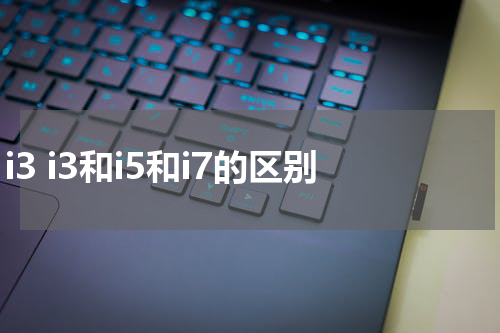 i3 i3和i5和i7的区别