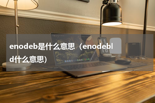 enodeb是什么意思（enodebld什么意思）