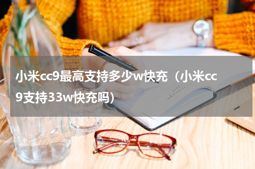 小米cc9最高支持多少w快充（小米cc9支持33w快充吗）