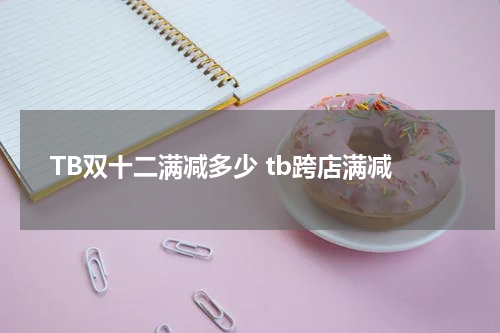 TB双十二满减多少 tb跨店满减