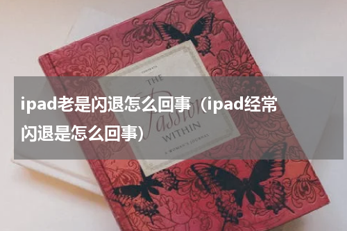ipad老是闪退怎么回事（ipad经常闪退是怎么回事）