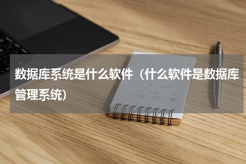 数据库系统是什么软件（什么软件是数据库管理系统）