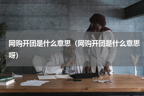 网购开团是什么意思（网购开团是什么意思呀）