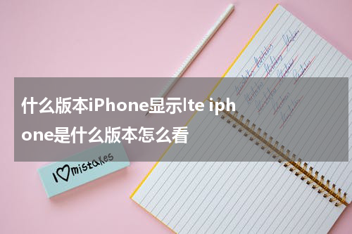 什么版本iPhone显示lte iphone是什么版本怎么看