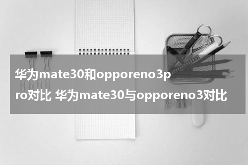 华为mate30和opporeno3pro对比 华为mate30与opporeno3对比