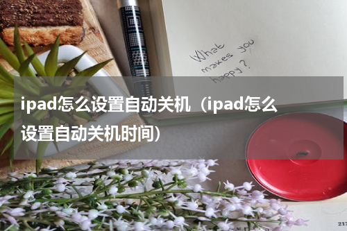 ipad怎么设置自动关机（ipad怎么设置自动关机时间）