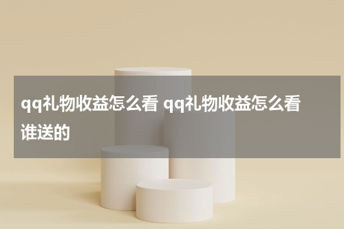 qq礼物收益怎么看 qq礼物收益怎么看谁送的