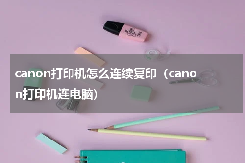 canon打印机怎么连续复印（canon打印机连电脑）