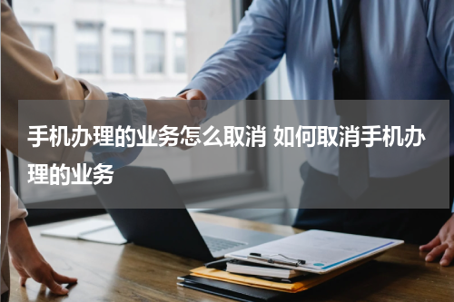 手机办理的业务怎么取消 如何取消手机办理的业务