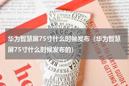 华为智慧屏75寸什么时候发布（华为智慧屏75寸什么时候发布的）