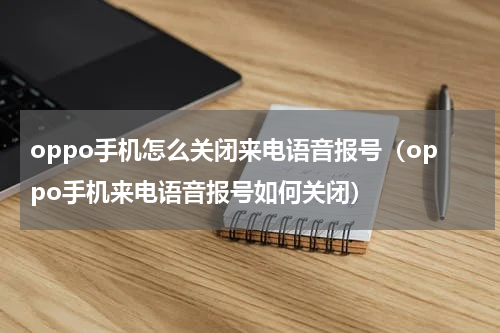 oppo手机怎么关闭来电语音报号（oppo手机来电语音报号如何关闭）