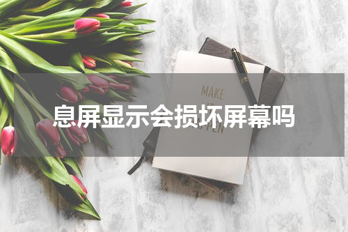 息屏显示会损坏屏幕吗