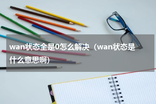 wan状态全是0怎么解决（wan状态是什么意思啊）