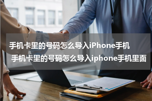 手机卡里的号码怎么导入iPhone手机 手机卡里的号码怎么导入iphone手机里面