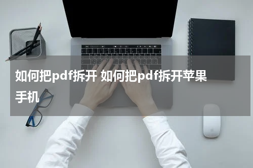 如何把pdf拆开 如何把pdf拆开苹果手机
