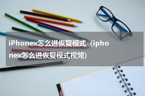 iPhonex怎么进恢复模式（iphonex怎么进恢复模式视频）