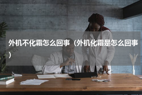 外机不化霜怎么回事（外机化霜是怎么回事）
