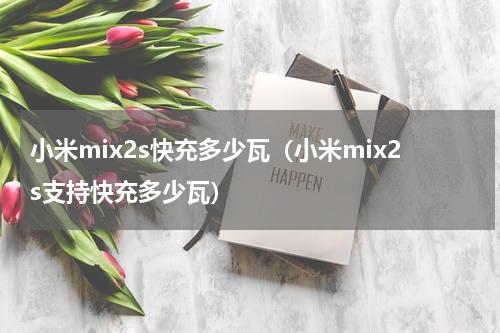 小米mix2s快充多少瓦（小米mix2s支持快充多少瓦）