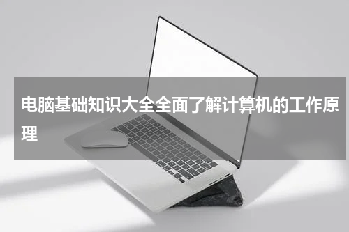 电脑基础知识大全全面了解计算机的工作原理
