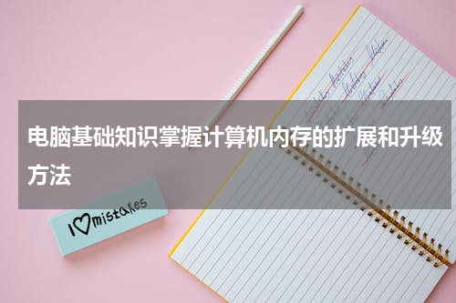 电脑基础知识掌握计算机内存的扩展和升级方法