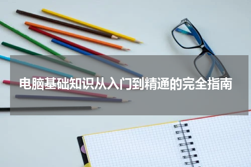 电脑基础知识从入门到精通的完全指南