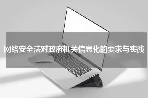 网络安全法对政府机关信息化的要求与实践