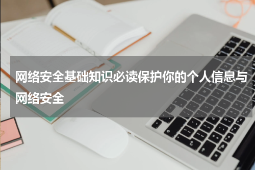 网络安全基础知识必读保护你的个人信息与网络安全