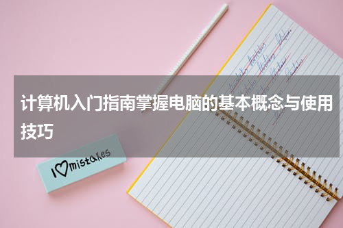 计算机入门指南掌握电脑的基本概念与使用技巧