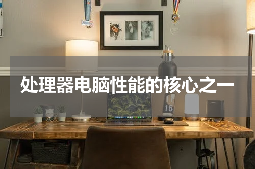 处理器电脑性能的核心之一