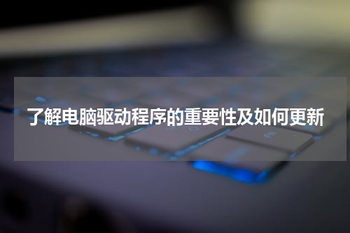 了解电脑驱动程序的重要性及如何更新