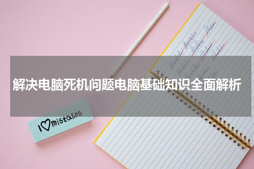 解决电脑死机问题电脑基础知识全面解析