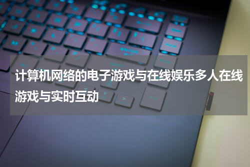 计算机网络的电子游戏与在线娱乐多人在线游戏与实时互动