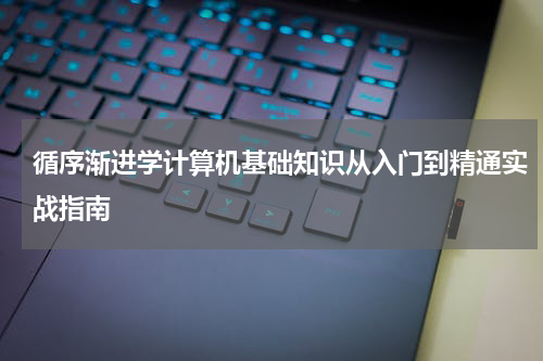 循序渐进学计算机基础知识从入门到精通实战指南