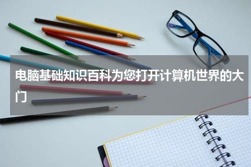 电脑基础知识百科为您打开计算机世界的大门