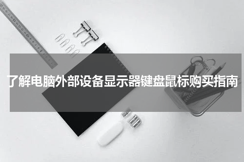 了解电脑外部设备显示器键盘鼠标购买指南