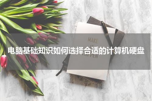 电脑基础知识如何选择合适的计算机硬盘