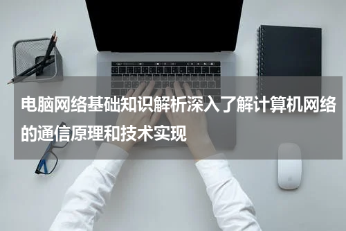 电脑网络基础知识解析深入了解计算机网络的通信原理和技术实现