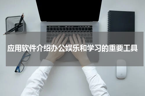 应用软件介绍办公娱乐和学习的重要工具