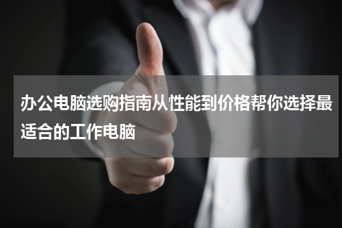 办公电脑选购指南从性能到价格帮你选择最适合的工作电脑